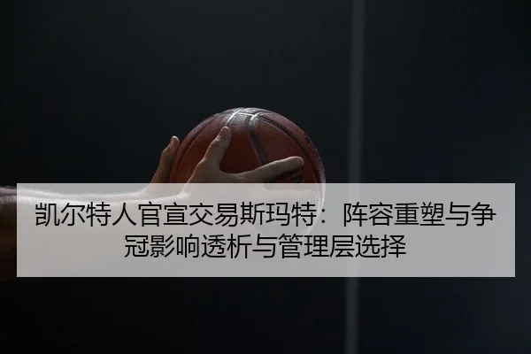 凯尔特人官宣交易斯玛特：阵容重塑与争冠影响透析与管理层选择