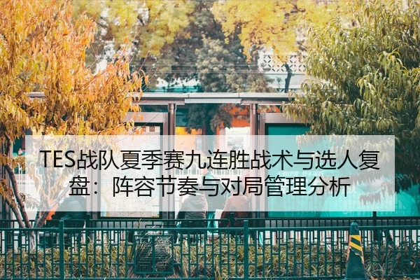 TES战队夏季赛九连胜战术与选人复盘：阵容节奏与对局管理分析